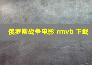 俄罗斯战争电影 rmvb 下载